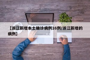【浙江新增本土确诊病例16例/浙江新增的病例】