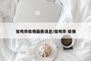 宝鸡市疫情最新消息/宝鸡市 疫情