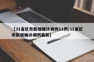 【31省区市新增确诊病例11例/31省区市新增确诊病例最新】