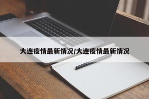 大连疫情最新情况/大连疫情最新情况