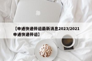 【申通快递停运最新消息2023/2021申通快递停运】