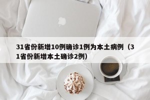 31省份新增10例确诊1例为本土病例（31省份新增本土确诊2例）