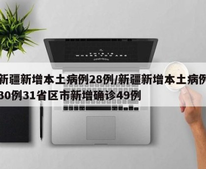 新疆新增本土病例28例/新疆新增本土病例30例31省区市新增确诊49例