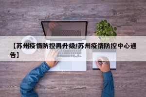 【苏州疫情防控再升级/苏州疫情防控中心通告】