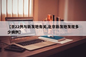 【京22例与新发地有关,北京新发地发现多少病例】