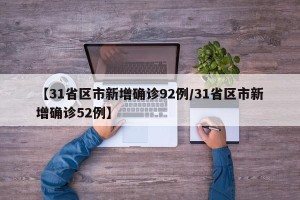 【31省区市新增确诊92例/31省区市新增确诊52例】