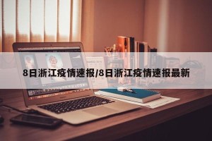 8日浙江疫情速报/8日浙江疫情速报最新