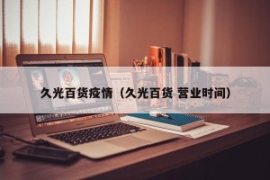 久光百货疫情（久光百货 营业时间）